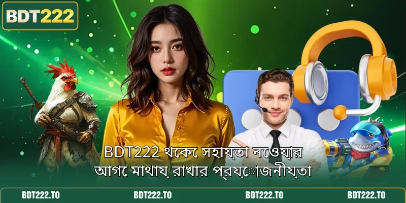 BDT222 থেকে সহায়তা নেওয়ার আগে মাথায় রাখার প্রয়োজনীয়তা