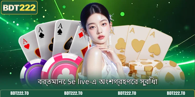 বর্তমানে Se live-এ অংশগ্রহণের সুবিধা